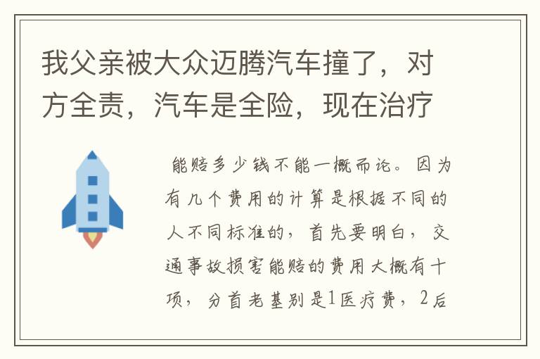 我父亲被大众迈腾汽车撞了，对方全责，汽车是全险，现在治疗费花了18000了，肋骨粉碎性骨折，后期保