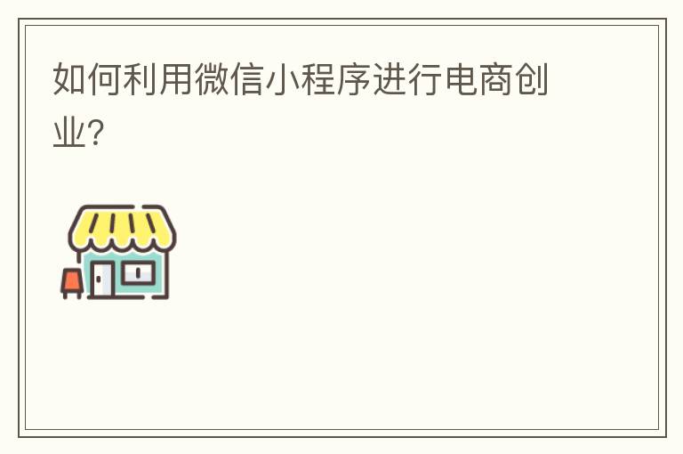 如何利用微信小程序进行电商创业？