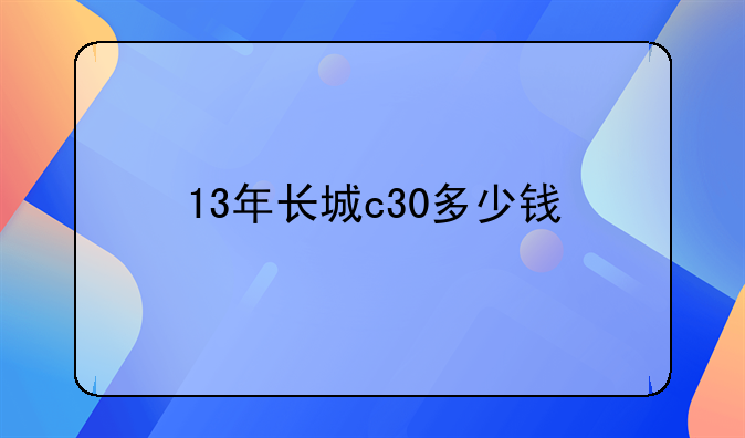 13年长城c30多少钱