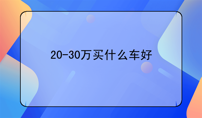 20-30万买什么车好