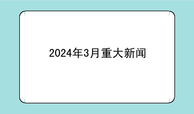 2024年3月重大新闻