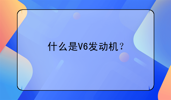 什么是V6发动机？