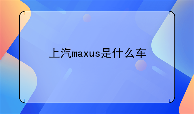 上汽maxus是什么车