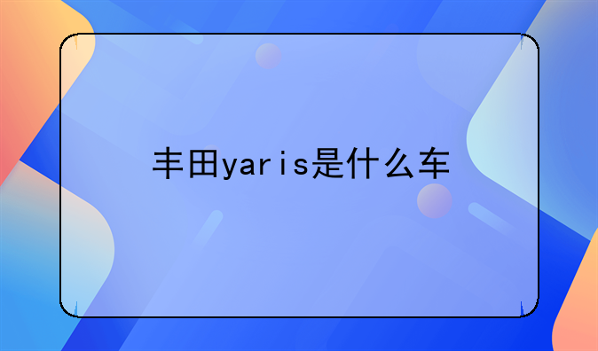 丰田yaris是什么车