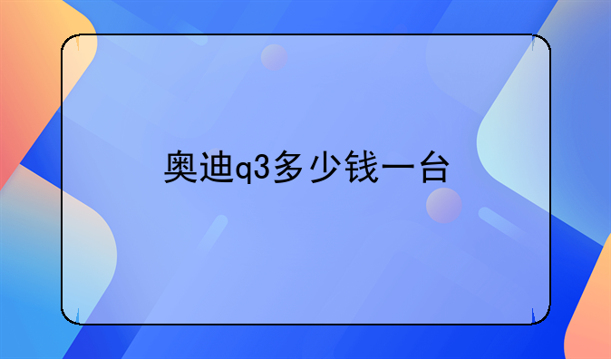 奥迪q3多少钱一台