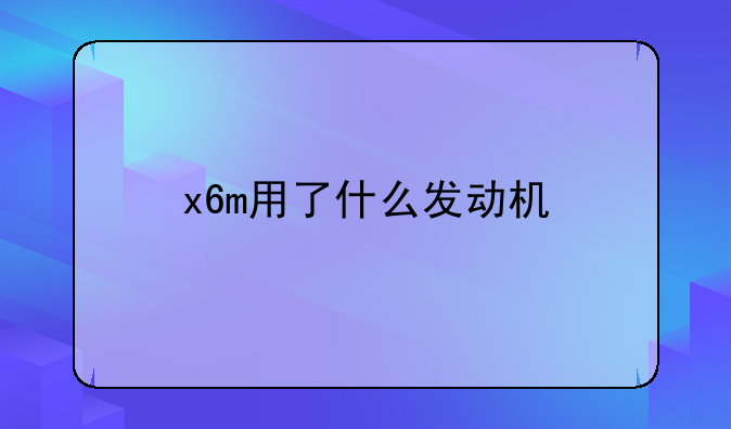 x6m用了什么发动机