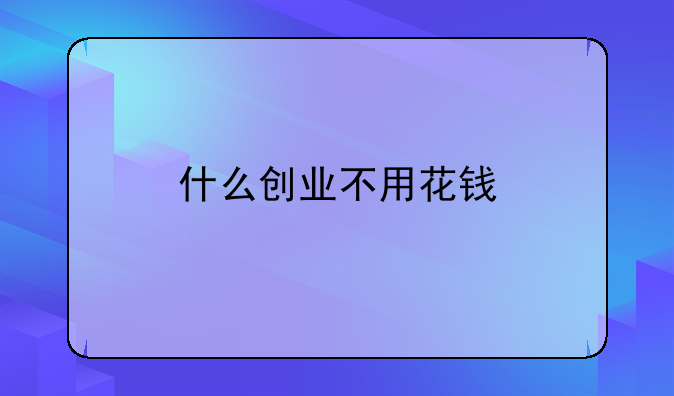 什么创业不用花钱