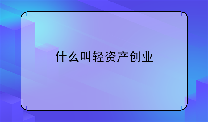 什么叫轻资产创业