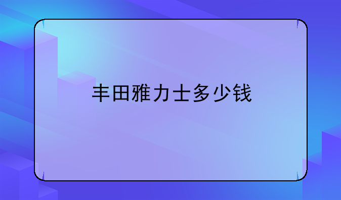 丰田雅力士多少钱