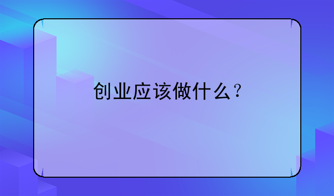 创业应该做什么？