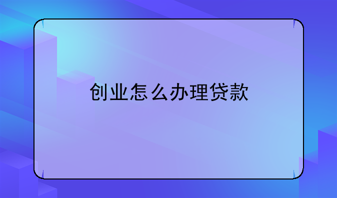 创业怎么办理贷款