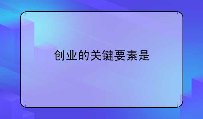 创业的关键要素是