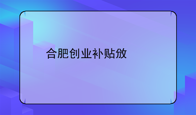 合肥创业补贴政策