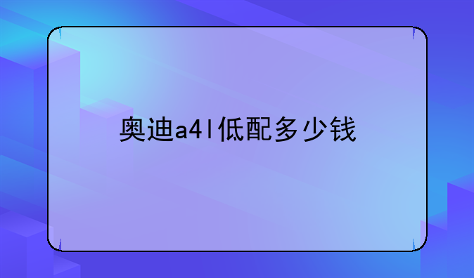 奥迪a4l低配多少钱