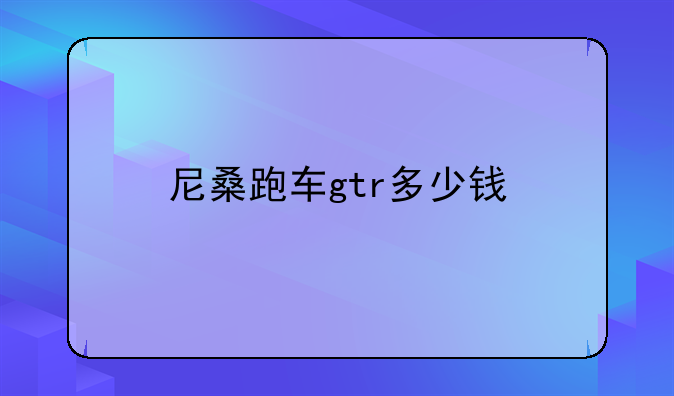 尼桑跑车gtr多少钱