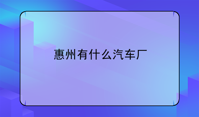 惠州有什么汽车厂