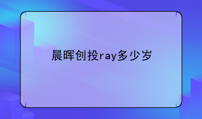 晨晖创投ray多少岁