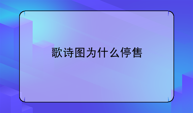 歌诗图为什么停售