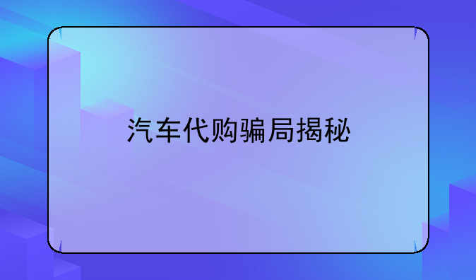 汽车代购骗局揭秘