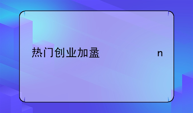 热门创业加盟项目