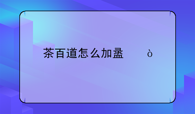 茶百道怎么加盟？