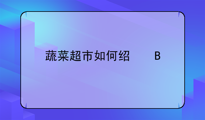 蔬菜超市如何经营