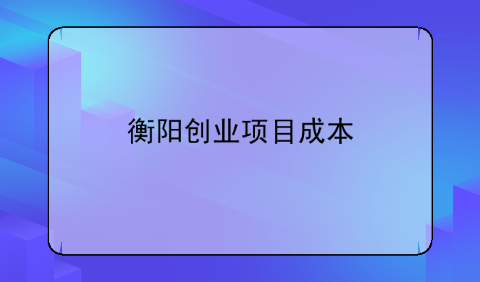 衡阳创业项目成本