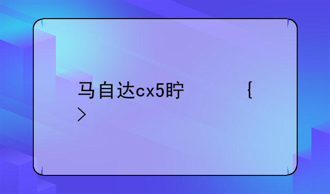 马自达cx5真实口碑