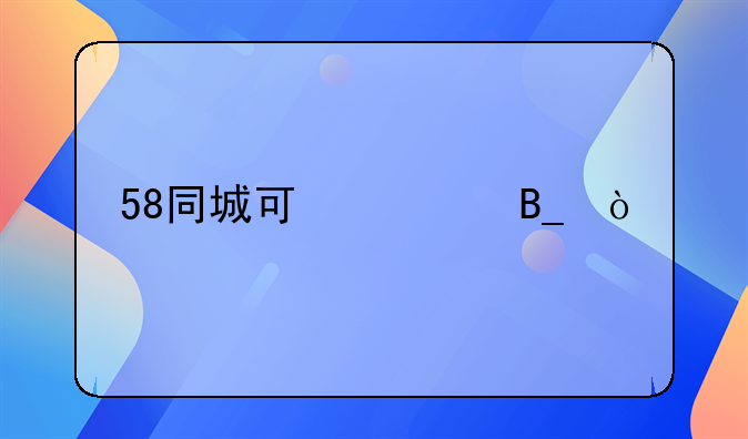 58同城可信吗？