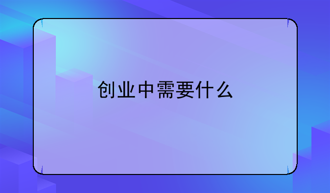 创业中需要什么