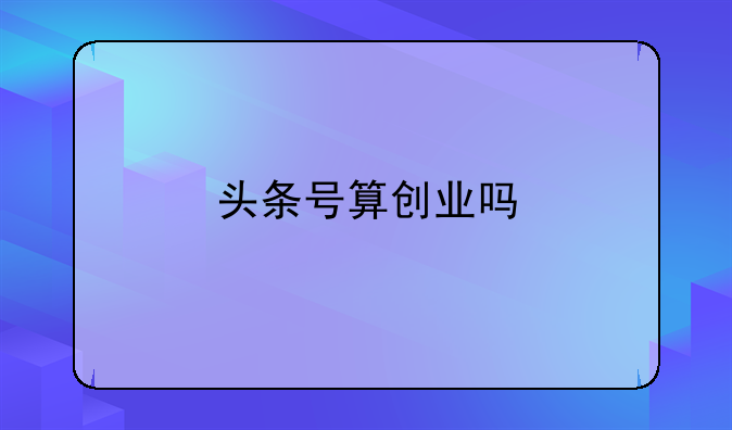 头条号算创业吗