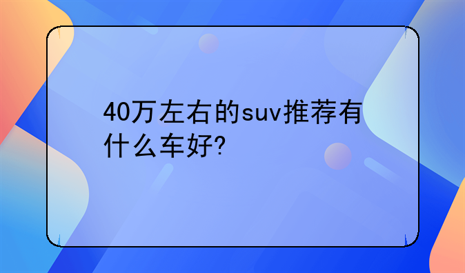 40万左右的suv推荐有什么车好?