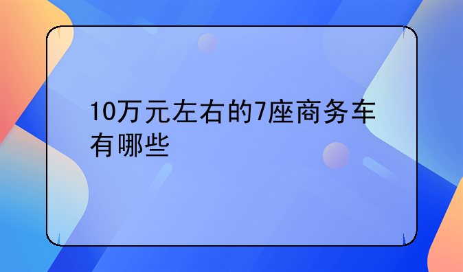 10万元左右的7座商务车有哪些