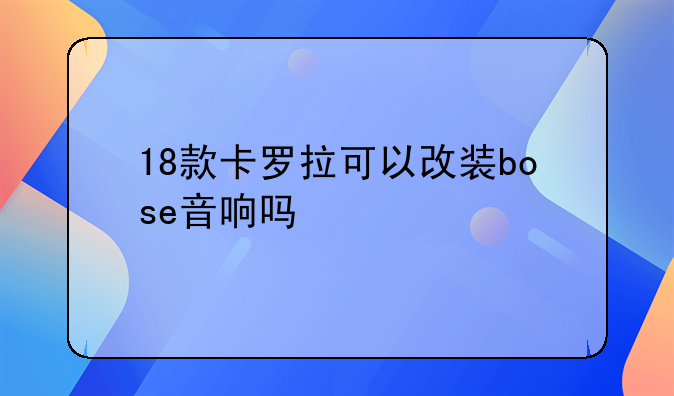 18款卡罗拉可以改装bose音响吗