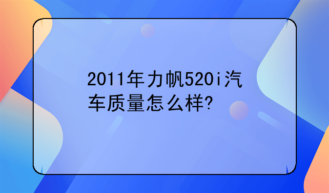 2011年力帆520i汽车质量怎么样?