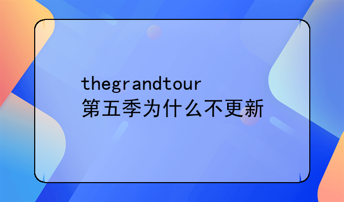 thegrandtour第五季为什么不更新