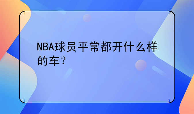 NBA球员平常都开什么样的车？