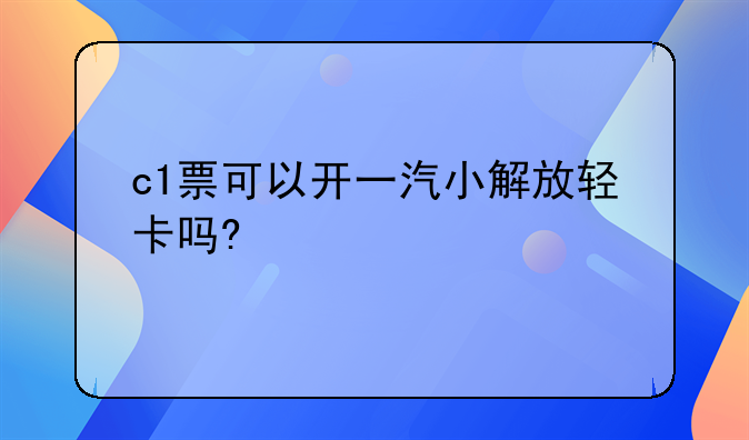 c1票可以开一汽小解放轻卡吗?