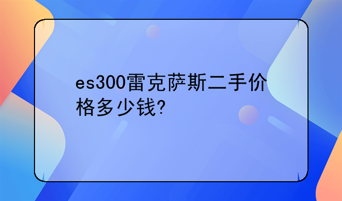 es300雷克萨斯二手价格多少钱?