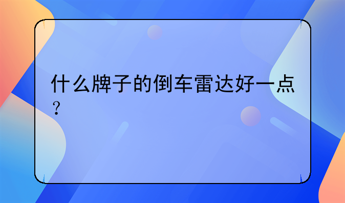 什么牌子的倒车雷达好一点？