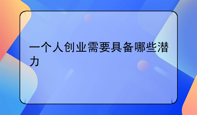 一个人创业需要具备哪些潜力