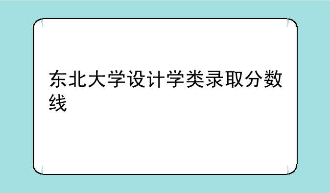 东北大学设计学类录取分数线