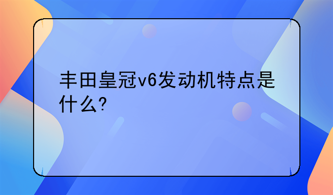 丰田皇冠v6发动机特点是什么?