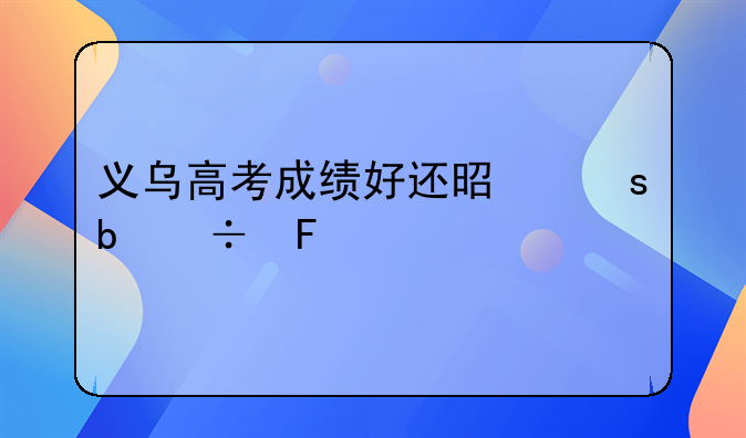 义乌高考成绩好还是东阳好呢