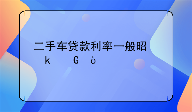 二手车贷款利率一般是多少？