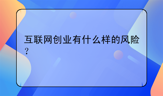 互联网创业有什么样的风险？