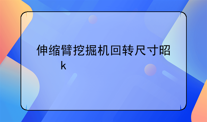 伸缩臂挖掘机回转尺寸是多少