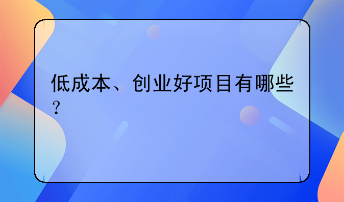 低成本、创业好项目有哪些？