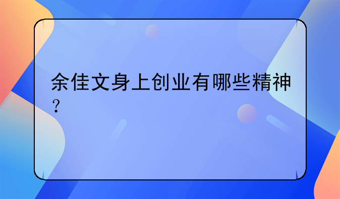 余佳文身上创业有哪些精神？