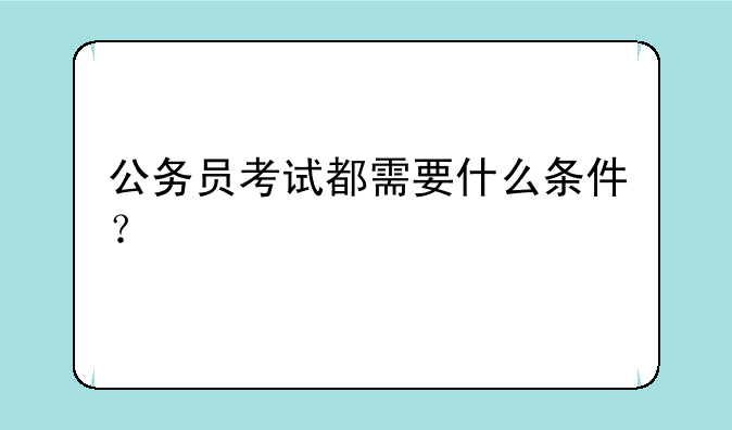 公务员考试都需要什么条件？